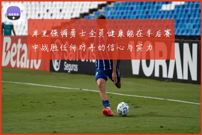 库里强调勇士全员健康能在季后赛中战胜任何对手的信心与实力
