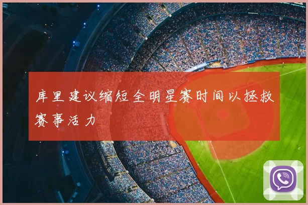 库里建议缩短全明星赛时间以拯救赛事活力