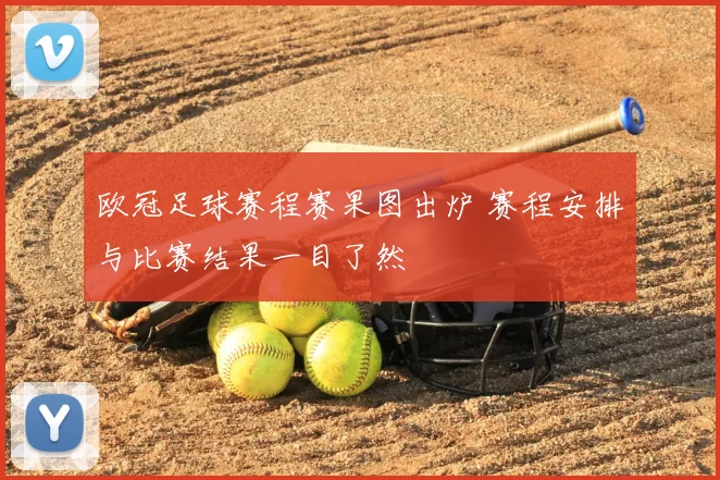 欧冠足球赛程赛果图出炉 赛程安排与比赛结果一目了然
