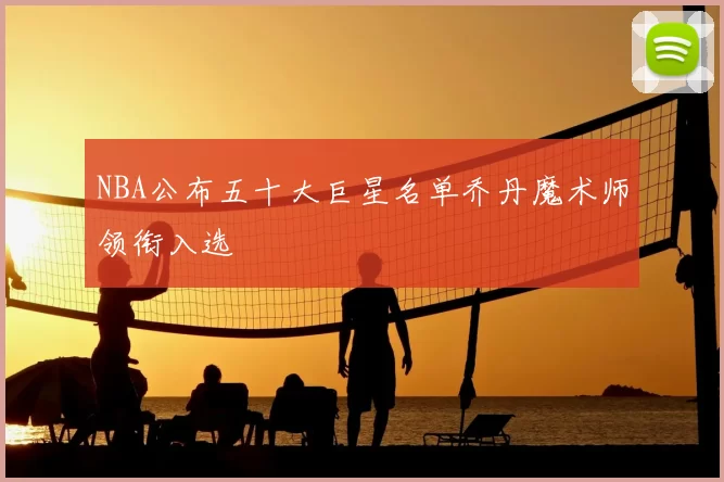 NBA公布五十大巨星名单乔丹魔术师领衔入选