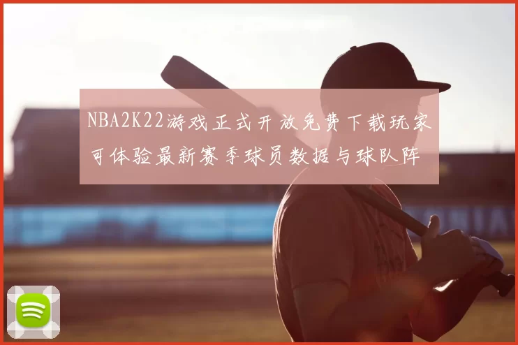 NBA2K22游戏正式开放免费下载玩家可体验最新赛季球员数据与球队阵容