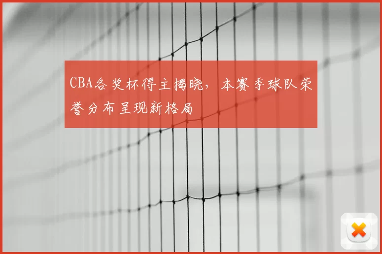 CBA各奖杯得主揭晓，本赛季球队荣誉分布呈现新格局