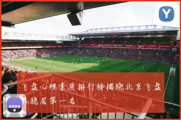 飞盘心理素质排行榜揭晓北京飞盘队稳居第一名