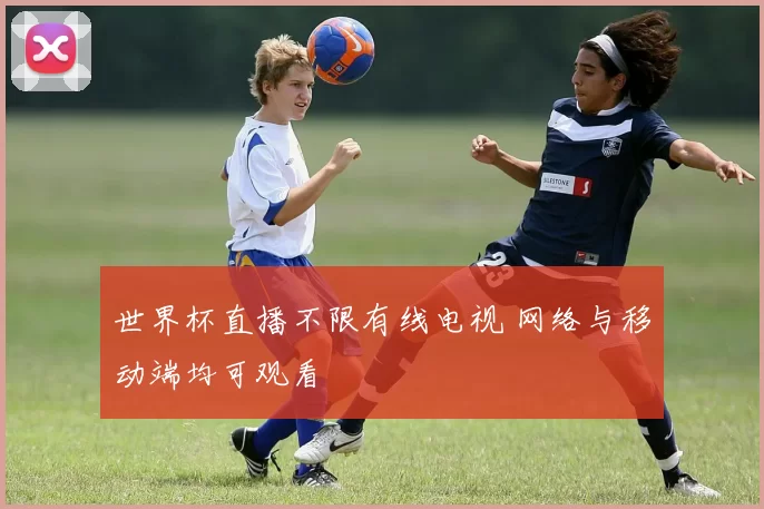 世界杯直播不限有线电视 网络与移动端均可观看