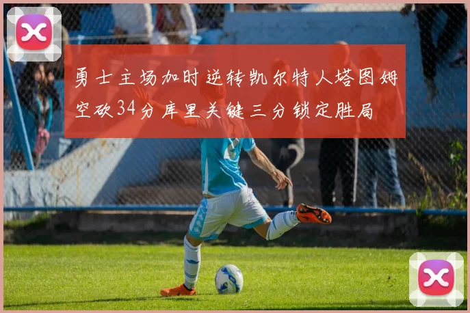 勇士主场加时逆转凯尔特人塔图姆空砍34分库里关键三分锁定胜局