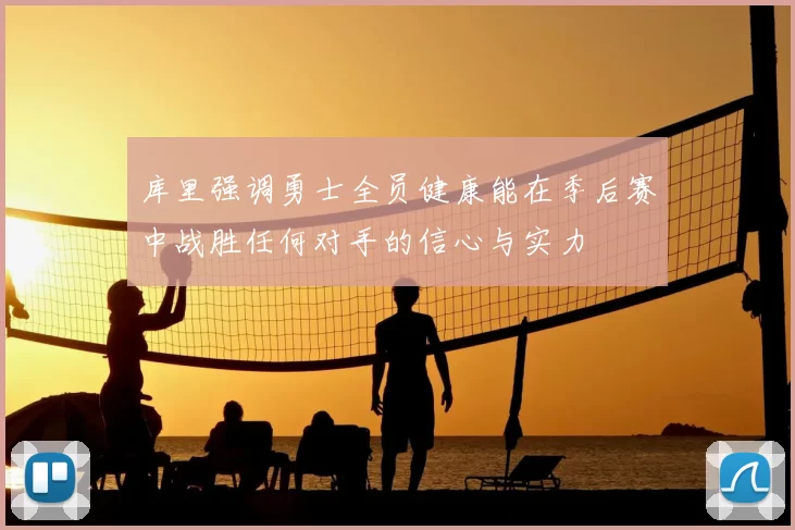 库里强调勇士全员健康能在季后赛中战胜任何对手的信心与实力