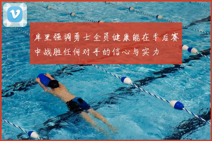 库里强调勇士全员健康能在季后赛中战胜任何对手的信心与实力