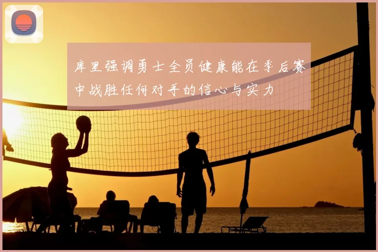 库里强调勇士全员健康能在季后赛中战胜任何对手的信心与实力