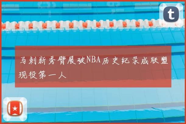 马刺新秀臂展破NBA历史纪录成联盟现役第一人