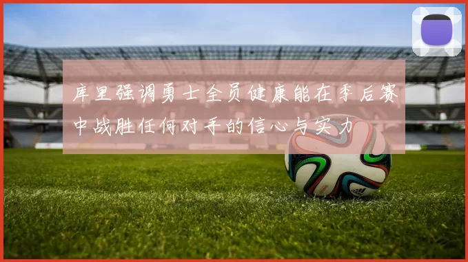 库里强调勇士全员健康能在季后赛中战胜任何对手的信心与实力