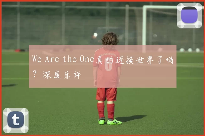 We Are the One真的连接世界了吗?深度乐评