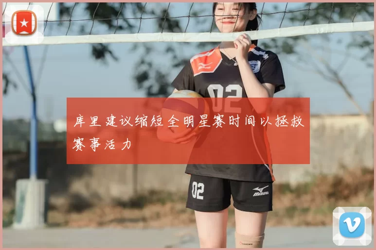 库里建议缩短全明星赛时间以拯救赛事活力