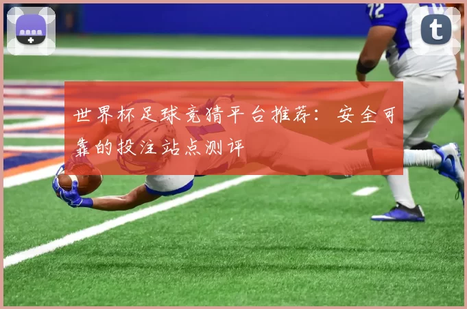 世界杯足球竞猜平台推荐：安全可靠的投注站点测评