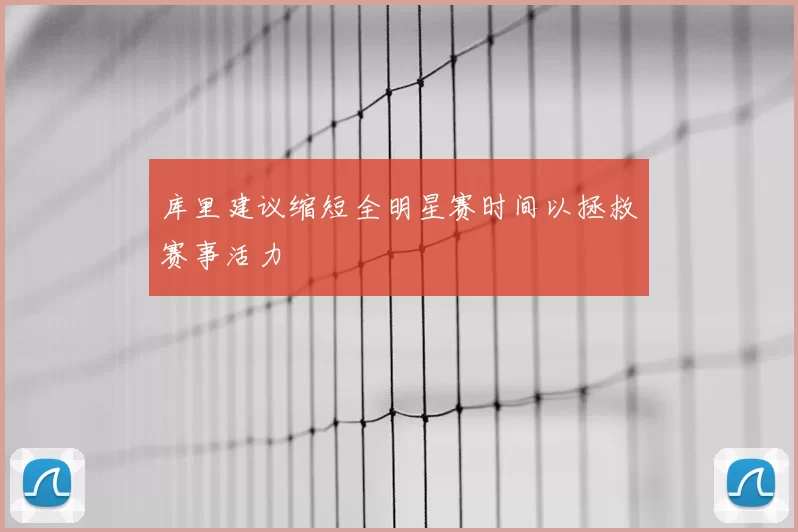 库里建议缩短全明星赛时间以拯救赛事活力