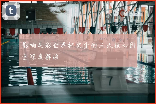 影响足彩世界杯奖金的三大核心因素深度解读