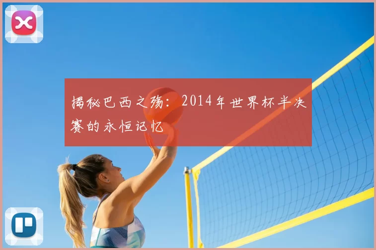 揭秘巴西之殇:2014年世界杯半决赛的永恒记忆