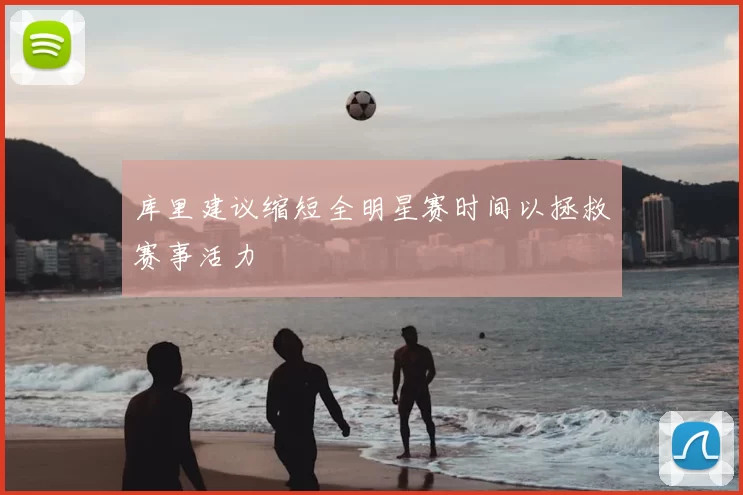 库里建议缩短全明星赛时间以拯救赛事活力