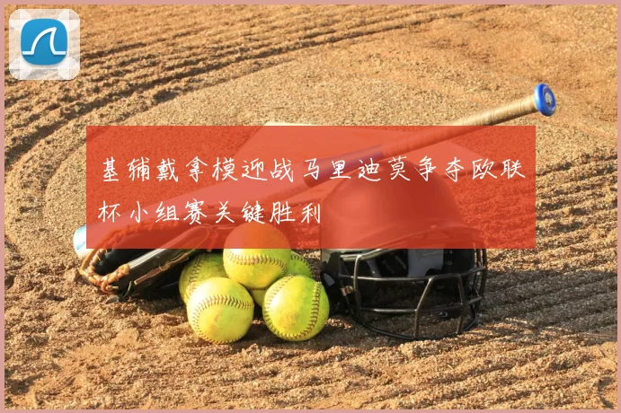基辅戴拿模迎战马里迪莫争夺欧联杯小组赛关键胜利