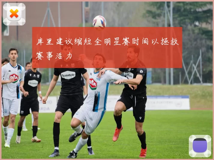 库里建议缩短全明星赛时间以拯救赛事活力