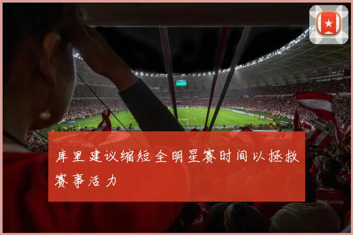 库里建议缩短全明星赛时间以拯救赛事活力