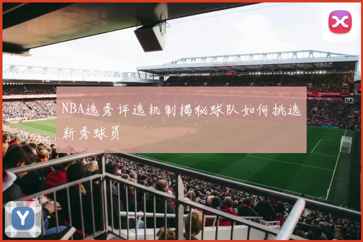 NBA选秀评选机制揭秘球队如何挑选新秀球员