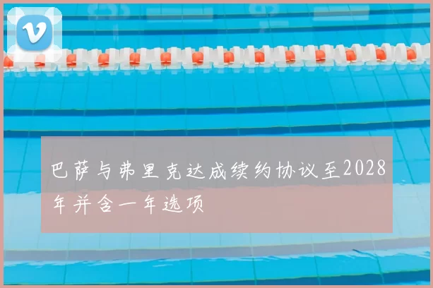巴萨与弗里克达成续约协议至2028年并含一年选项