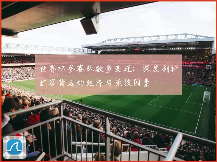 世界杯参赛队数量变迁:深度剖析扩容背后的经济与竞技因素