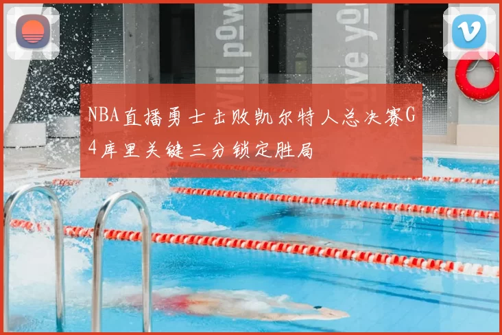 NBA直播勇士击败凯尔特人总决赛G4库里关键三分锁定胜局
