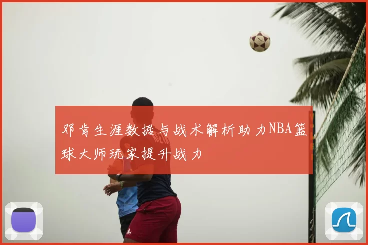 邓肯生涯数据与战术解析助力NBA篮球大师玩家提升战力