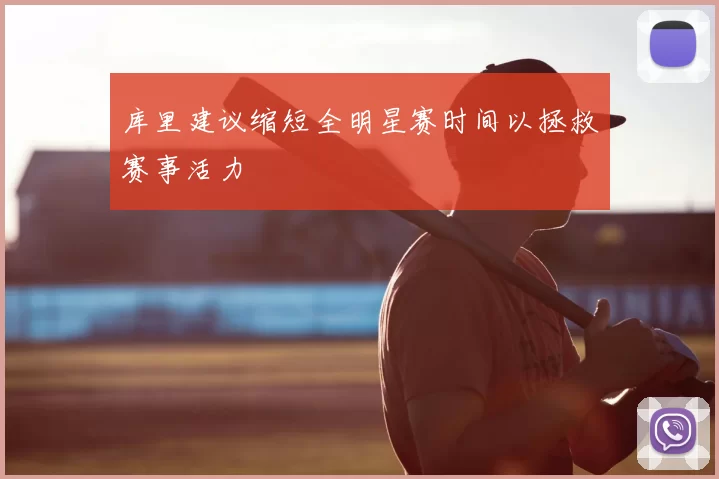库里建议缩短全明星赛时间以拯救赛事活力