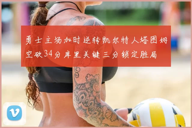 勇士主场加时逆转凯尔特人塔图姆空砍34分库里关键三分锁定胜局