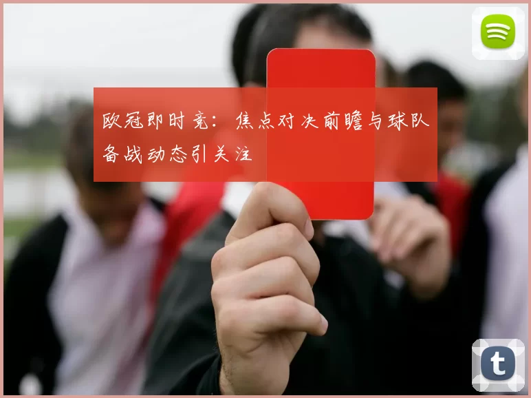 欧冠即时竞：焦点对决前瞻与球队备战动态引关注