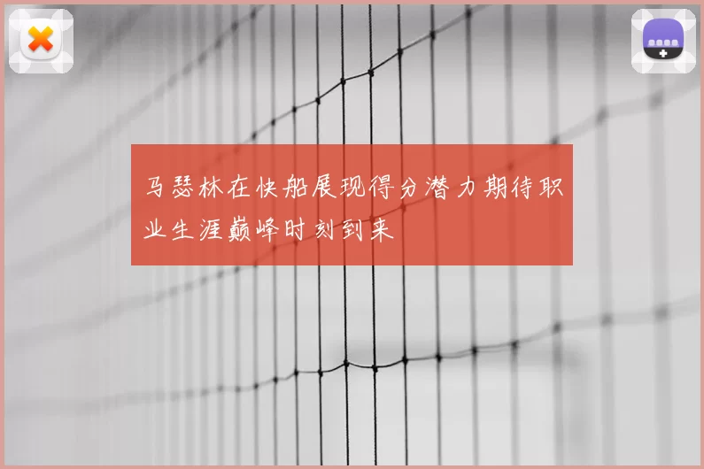 马瑟林在快船展现得分潜力期待职业生涯巅峰时刻到来