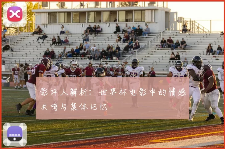 影评人解析：世界杯电影中的情感共鸣与集体记忆