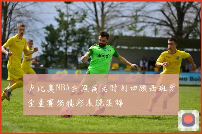 卢比奥NBA生涯高光时刻回顾西班牙金童赛场精彩表现集锦