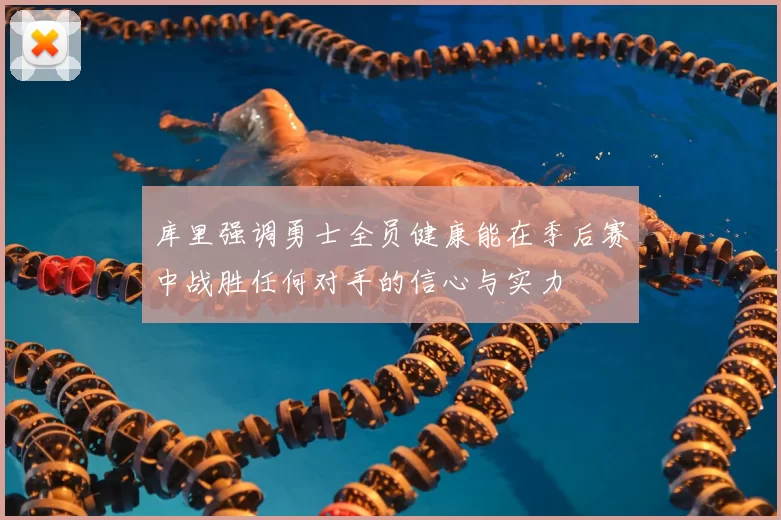 库里强调勇士全员健康能在季后赛中战胜任何对手的信心与实力