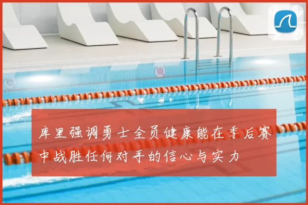 库里强调勇士全员健康能在季后赛中战胜任何对手的信心与实力