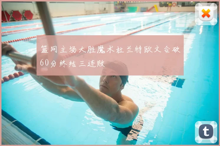 篮网主场大胜魔术杜兰特欧文合砍60分终结三连败