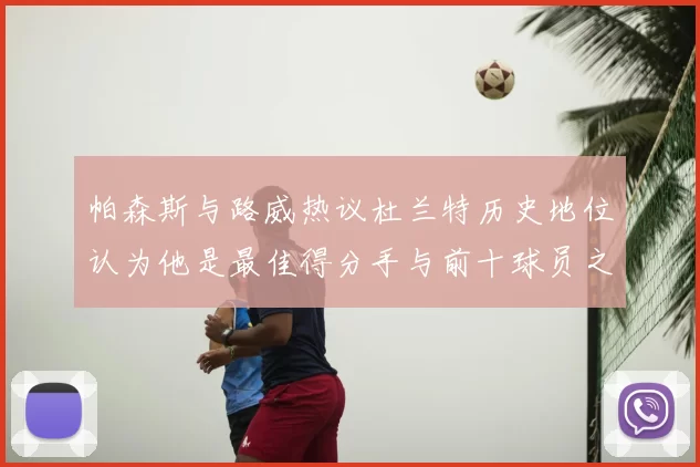 帕森斯与路威热议杜兰特历史地位认为他是最佳得分手与前十球员之一