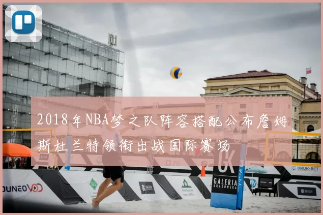 2018年NBA梦之队阵容搭配公布詹姆斯杜兰特领衔出战国际赛场