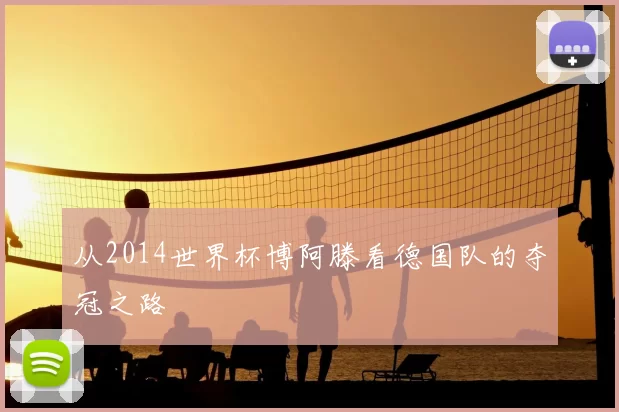 从2014世界杯博阿滕看德国队的夺冠之路