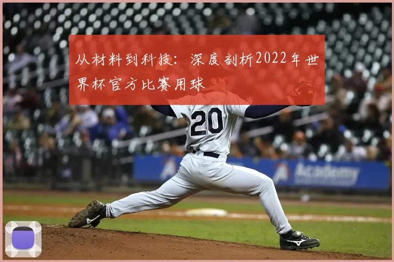 从材料到科技:深度剖析2022年世界杯官方比赛用球