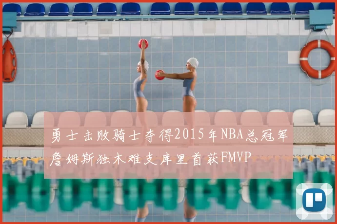 勇士击败骑士夺得2015年NBA总冠军詹姆斯独木难支库里首获FMVP