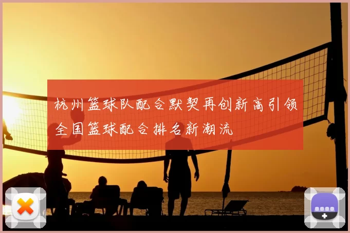 杭州篮球队配合默契再创新高引领全国篮球配合排名新潮流