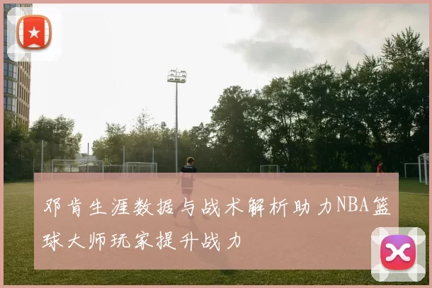 邓肯生涯数据与战术解析助力NBA篮球大师玩家提升战力